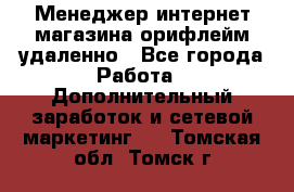 Менеджер интернет-магазина орифлейм удаленно - Все города Работа » Дополнительный заработок и сетевой маркетинг   . Томская обл.,Томск г.